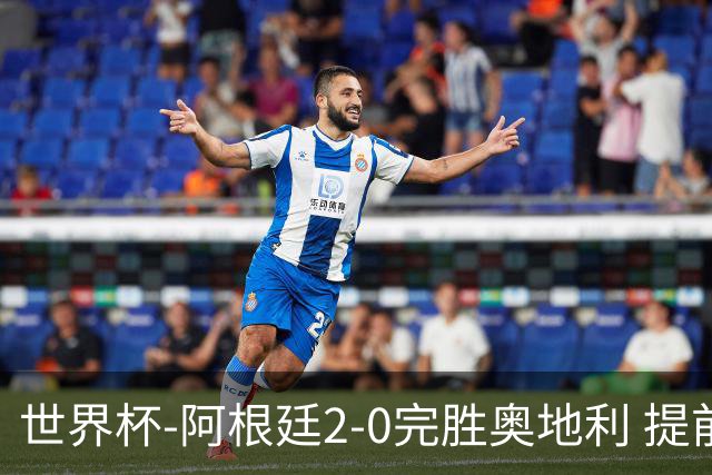 世界杯-阿根廷2-0完胜奥地利 提前一轮小组出线