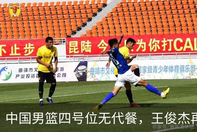 中国男篮四号位无代餐，王俊杰再度引发热议，看看媒体专家怎么说
