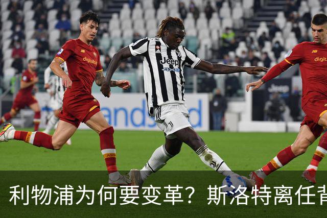 利物浦为何要变革？斯洛特离任背后的深意与未来展望