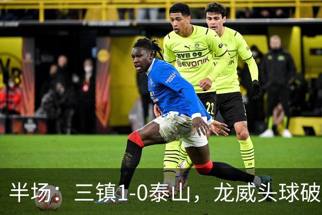半场：三镇1-0泰山，龙威头球破僵，阿德里亚诺失点