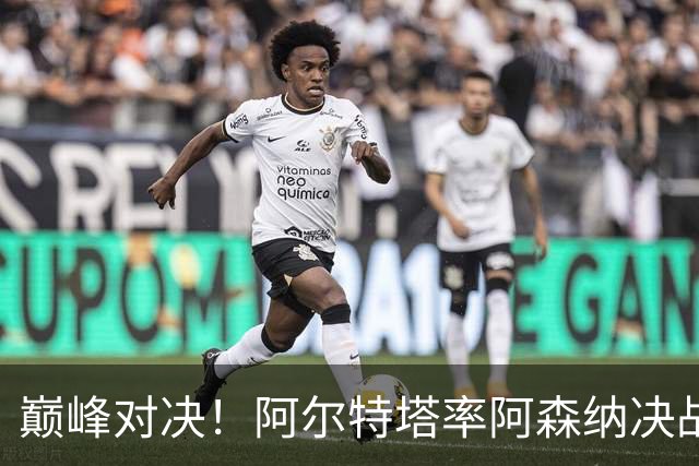 巅峰对决！阿尔特塔率阿森纳决战巴黎圣日耳曼，争夺欧冠荣耀