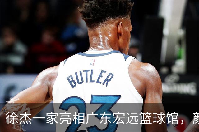 徐杰一家亮相广东宏远篮球馆，颜值高得吓人，姐姐美得像明星