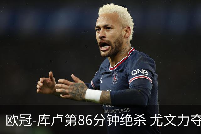 欧冠-库卢第86分钟绝杀 尤文力夺3连胜全零封领跑