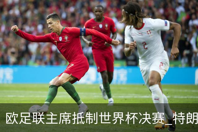 欧足联主席抵制世界杯决赛 特朗普致电布拉特成导火索