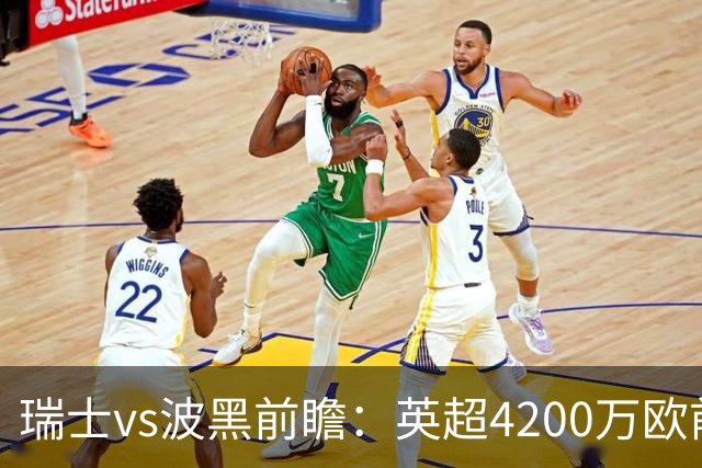 瑞士vs波黑前瞻：英超4200万欧前锋救赎之战，小组最强冲首胜