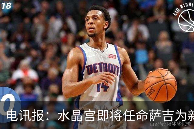 电讯报：水晶宫即将任命萨吉为新任主帅，但需与朗斯谈妥补偿问题