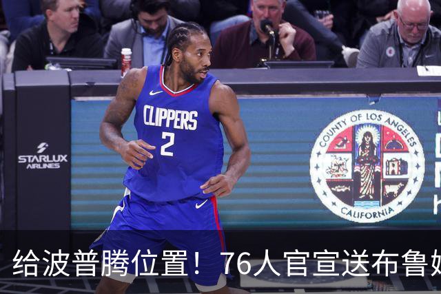 给波普腾位置！76人官宣送布鲁姆去快船 搭上一个次轮签换来现金