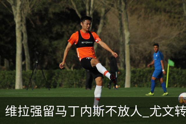 维拉强留马丁内斯不放人 尤文转头谈铃木彩艳和维卡里奥