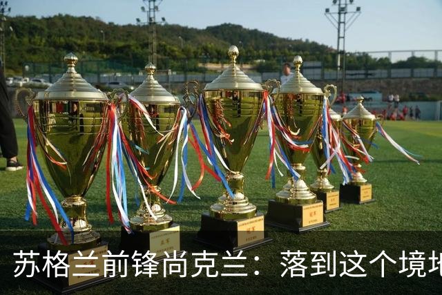 苏格兰前锋尚克兰：落到这个境地是我们自己造成的，但仍心存希望