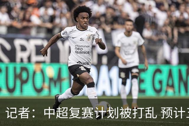 记者：中超复赛计划被打乱 预计五月结束能开赛