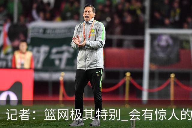 记者：篮网极其特别 会有惊人的3分球数量、大量的换防和区域防守