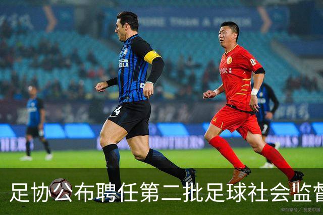 足协公布聘任第二批足球社会监督员55人，包含新闻媒体代表15人
