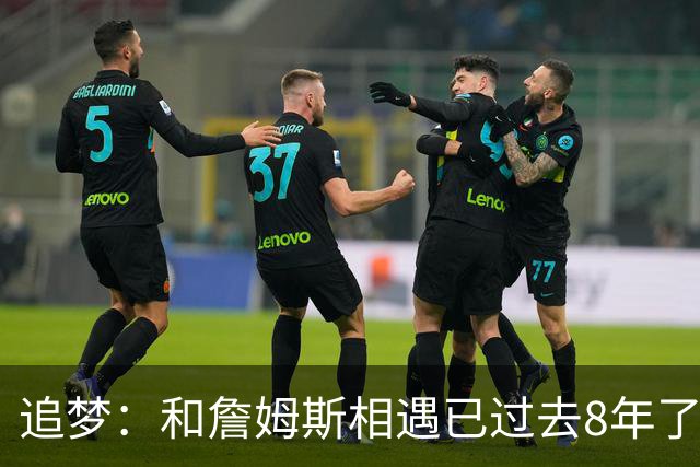 追梦：和詹姆斯相遇已过去8年了 这真的很特别