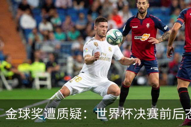 金球奖遭质疑：世界杯决赛前后态度不一 标准疑似为某人定制