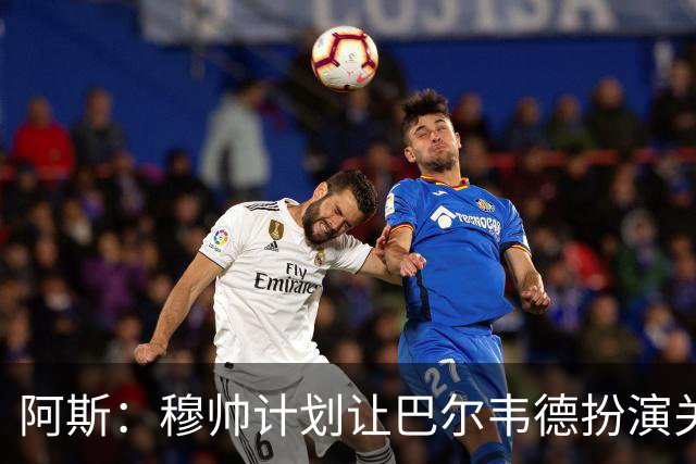 阿斯：穆帅计划让巴尔韦德扮演关键角色，以适应快速反击的风格
