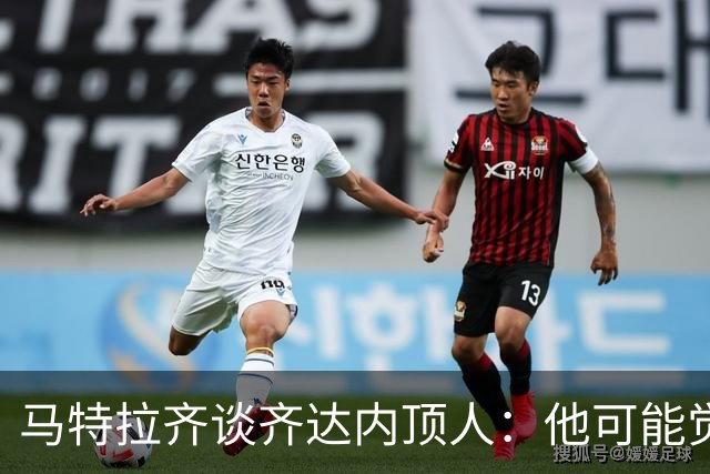 马特拉齐谈齐达内顶人：他可能觉得他比我强 我只是回应挑衅