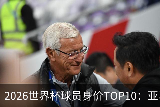 2026世界杯球员身价TOP10：亚马尔4亿美元居首 哈兰德第2 法国3人