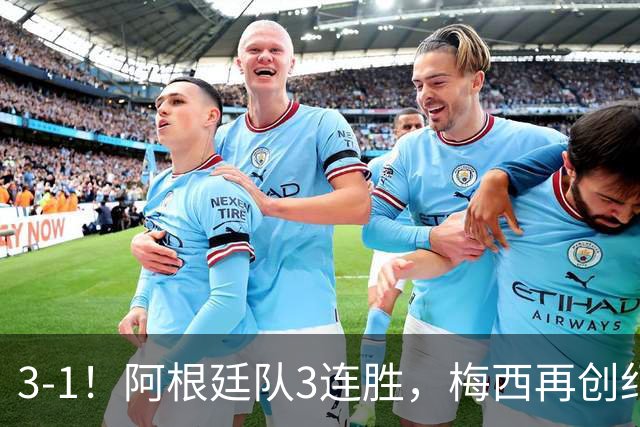 3-1！阿根廷队3连胜，梅西再创纪录，约旦队也创造历史，超越国足