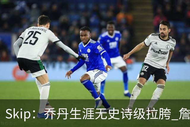 Skip：乔丹生涯无史诗级拉胯 詹姆斯的履历上满是灾难性惨败